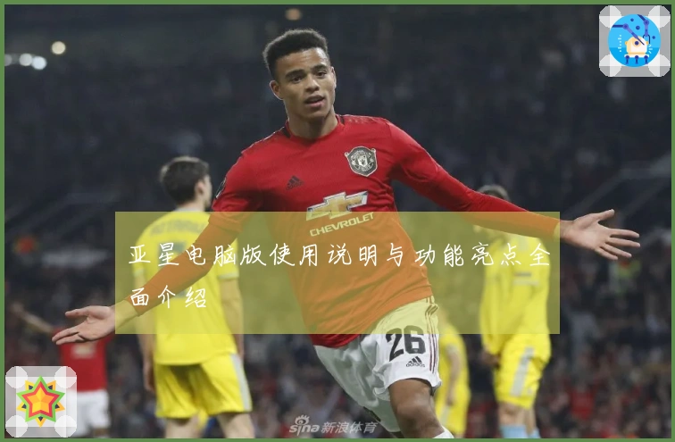 亚星电脑版使用说明与功能亮点全面介绍