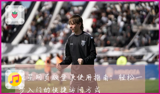 亚星网页版登录使用指南:轻松一步入门的快捷访问方式