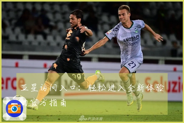 亚星访问入口：轻松进入全新体验的官方指南