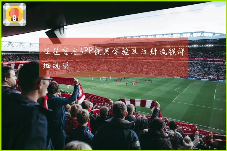 亚星官方APP使用体验及注册流程详细说明