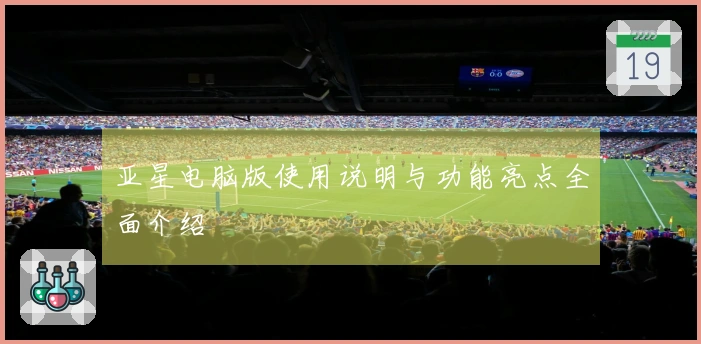 亚星电脑版使用说明与功能亮点全面介绍