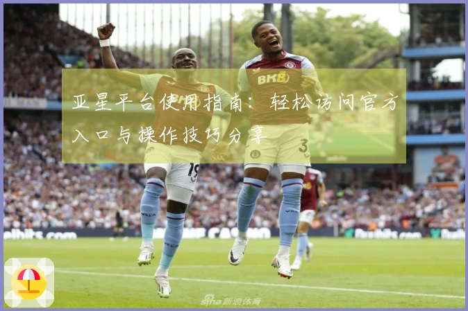 亚星平台使用指南：轻松访问官方入口与操作技巧分享