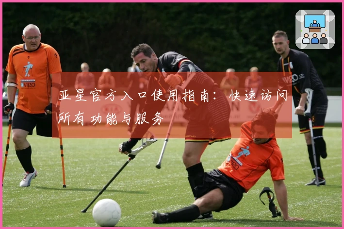 亚星官方入口使用指南：快速访问所有功能与服务