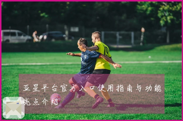 亚星平台官方入口使用指南与功能亮点介绍