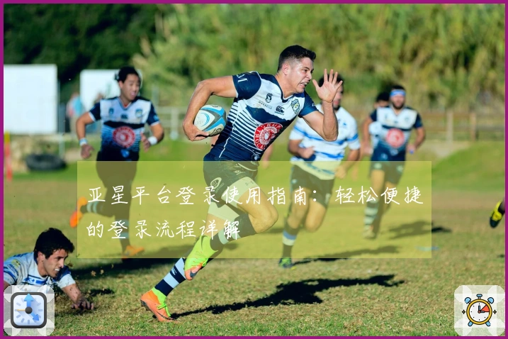 亚星平台登录使用指南:轻松便捷的登录流程详解