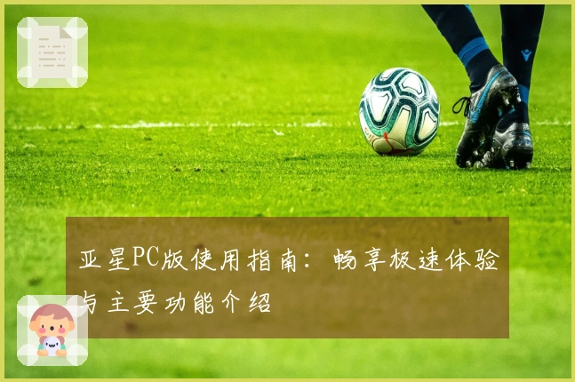 亚星PC版使用指南：畅享极速体验与主要功能介绍