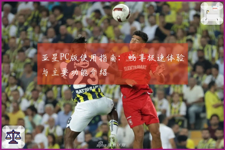 亚星PC版使用指南:畅享极速体验与主要功能介绍