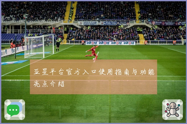 亚星平台官方入口使用指南与功能亮点介绍